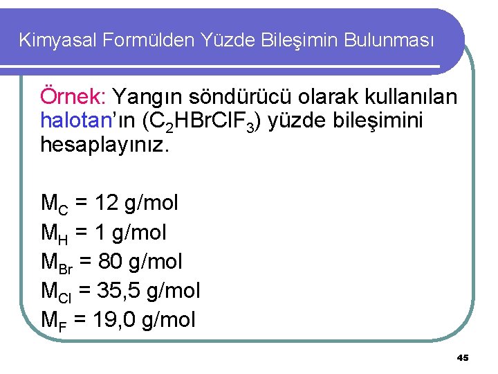 Kimyasal Formülden Yüzde Bileşimin Bulunması Örnek: Yangın söndürücü olarak kullanılan halotan’ın (C 2 HBr.