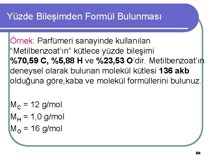 Yüzde Bileşimden Formül Bulunması Örnek: Parfümeri sanayinde kullanılan “Metilbenzoat’ın” kütlece yüzde bileşimi %70, 59 Yüzde Bileşimden Formül Bulunması Örnek: Parfümeri sanayinde kullanılan “Metilbenzoat’ın” kütlece yüzde bileşimi %70, 59