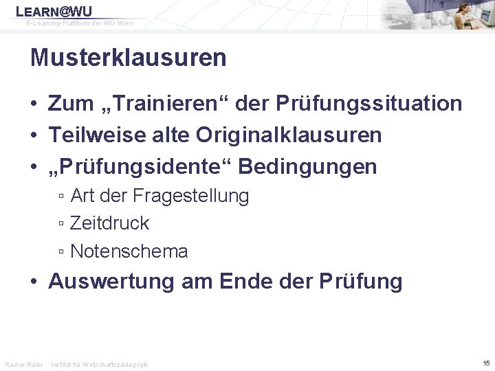 LEARN@WU E-Learning-Plattform der WU-Wien Musterklausuren • Zum „Trainieren“ der Prüfungssituation • Teilweise alte Originalklausuren
