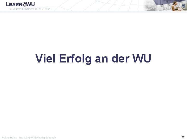 LEARN@WU E-Learning-Plattform der WU-Wien Viel Erfolg an der WU Rainer Baier Institut für Wirtschaftspädagogik