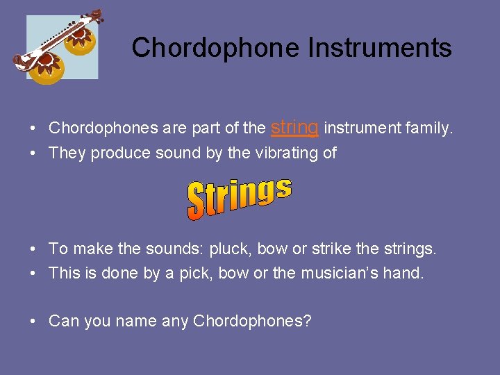 Chordophone Instruments • Chordophones are part of the string instrument family. • They produce