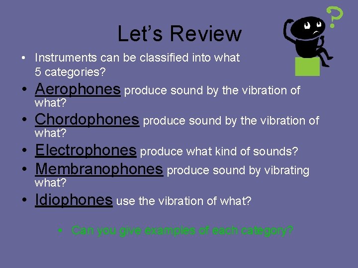 Let’s Review • Instruments can be classified into what 5 categories? • Aerophones produce