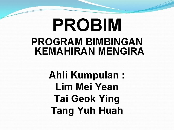 PROBIM PROGRAM BIMBINGAN KEMAHIRAN MENGIRA Ahli Kumpulan : Lim Mei Yean Tai Geok Ying