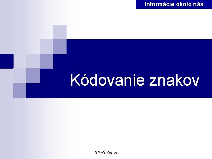 Informácie okolo nás Kódovanie znakov GMRŠ Košice 