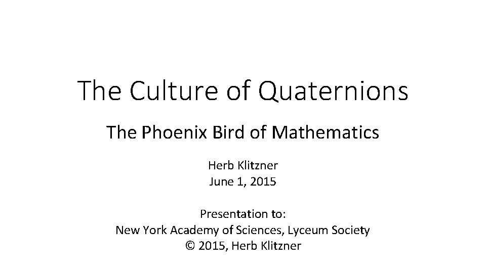 The Culture of Quaternions The Phoenix Bird of Mathematics Herb Klitzner June 1, 2015