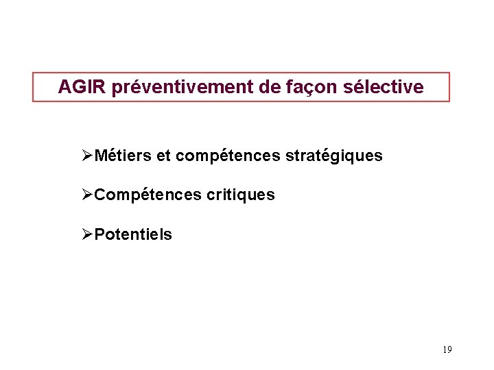 AGIR préventivement de façon sélective ØMétiers et compétences stratégiques ØCompétences critiques ØPotentiels 19 