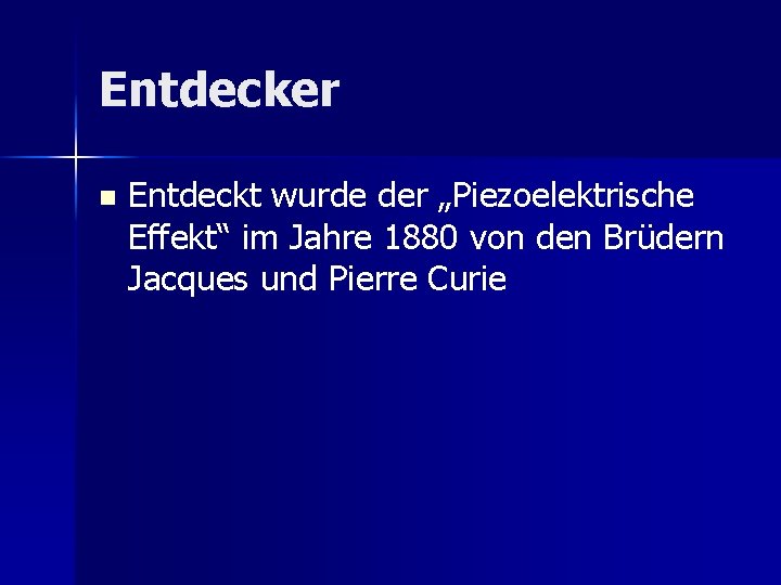 Entdecker n Entdeckt wurde der „Piezoelektrische Effekt“ im Jahre 1880 von den Brüdern Jacques