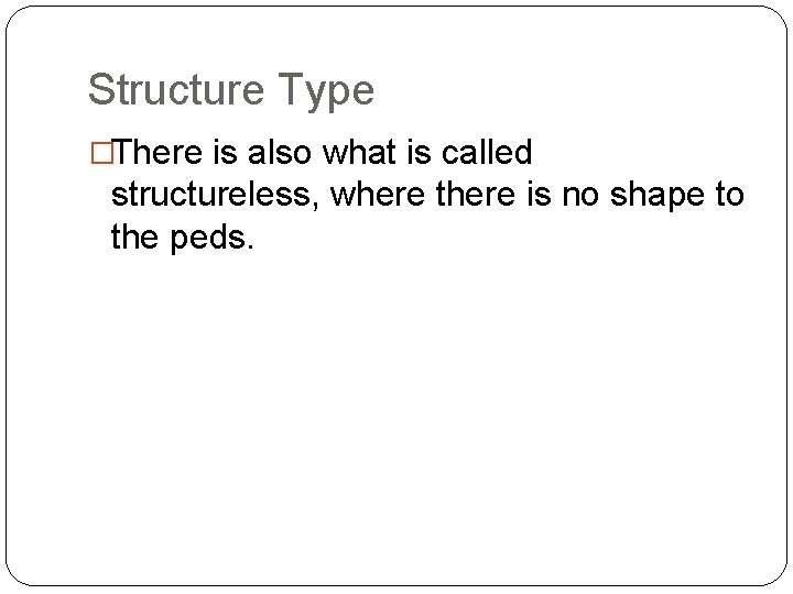 Structure Type �There is also what is called structureless, where there is no shape