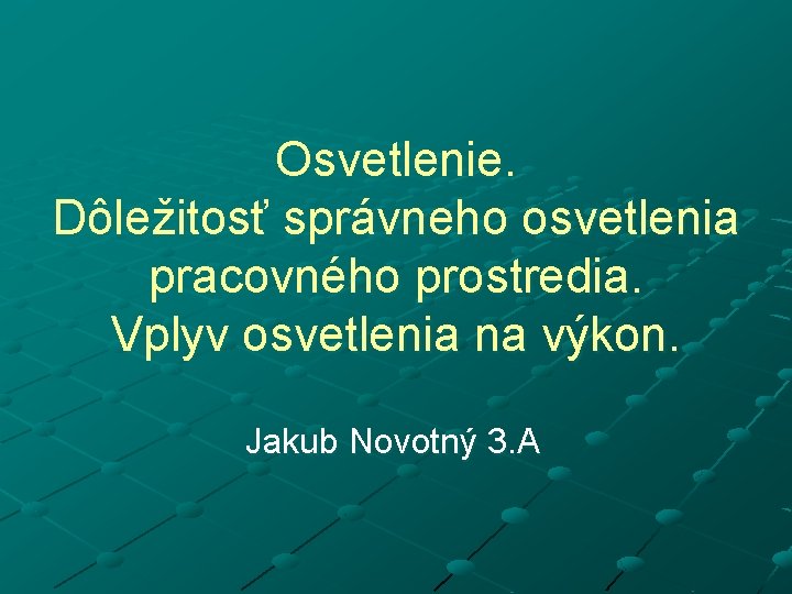 Osvetlenie. Dôležitosť správneho osvetlenia pracovného prostredia. Vplyv osvetlenia na výkon. Jakub Novotný 3. A