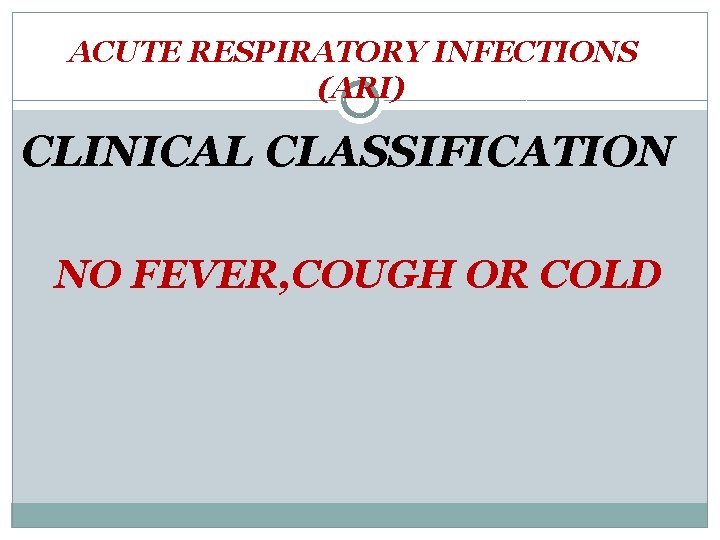ACUTE RESPIRATORY INFECTIONS (ARI) CLINICAL CLASSIFICATION NO FEVER, COUGH OR COLD 