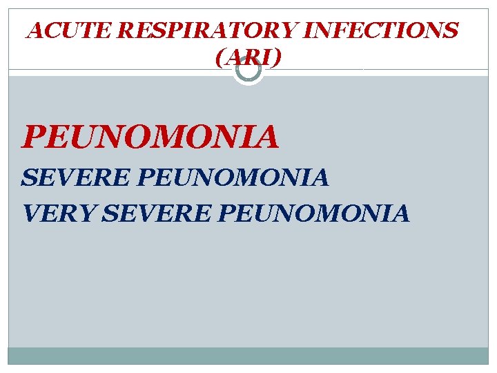 ACUTE RESPIRATORY INFECTIONS (ARI) PEUNOMONIA SEVERE PEUNOMONIA VERY SEVERE PEUNOMONIA 