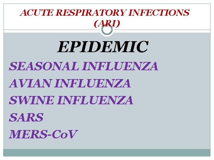 ACUTE RESPIRATORY INFECTIONS (ARI) EPIDEMIC SEASONAL INFLUENZA AVIAN INFLUENZA SWINE INFLUENZA SARS MERS-Co. V