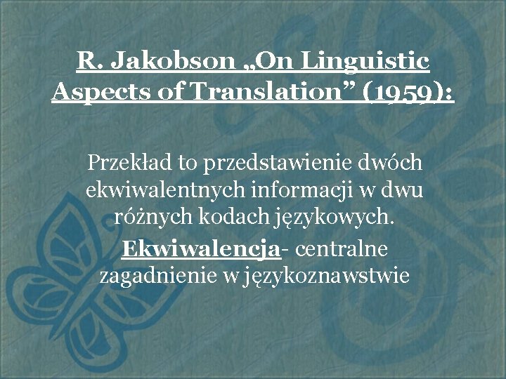 R. Jakobson „On Linguistic Aspects of Translation” (1959): Przekład to przedstawienie dwóch ekwiwalentnych informacji R. Jakobson „On Linguistic Aspects of Translation” (1959): Przekład to przedstawienie dwóch ekwiwalentnych informacji