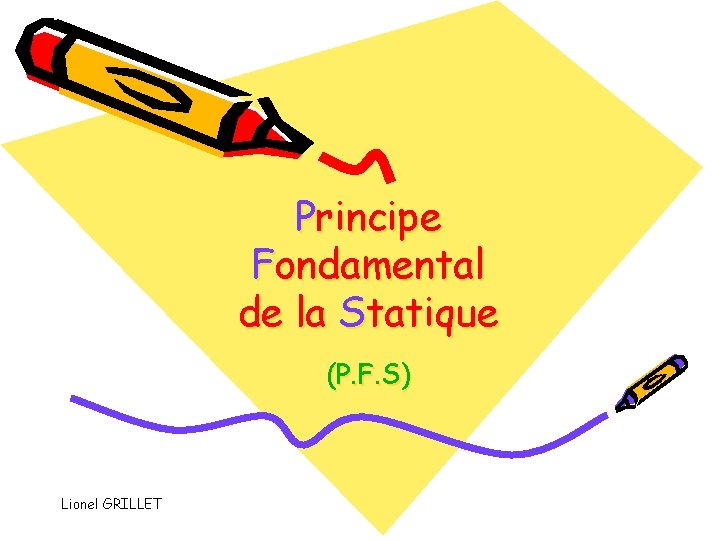 Principe Fondamental de la Statique (P. F. S) Lionel GRILLET 