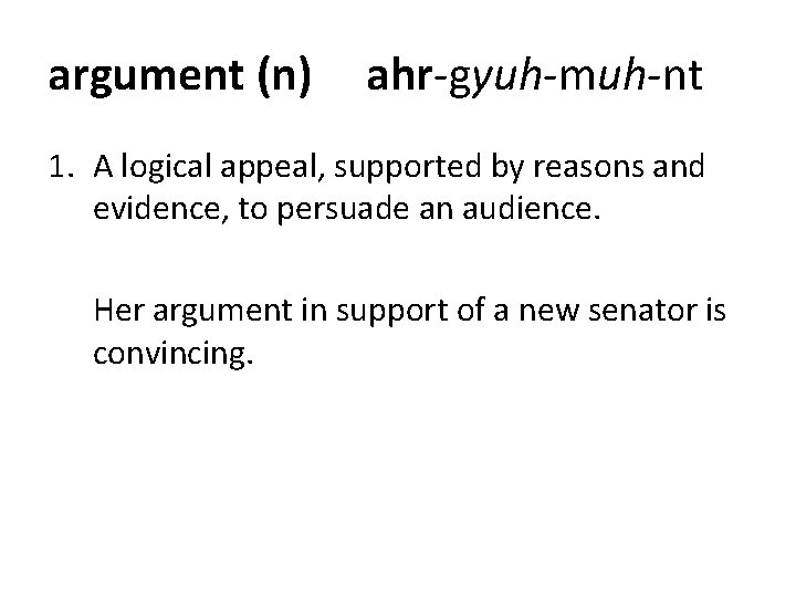 argument (n) ahr-gyuh-muh-nt 1. A logical appeal, supported by reasons and evidence, to persuade argument (n) ahr-gyuh-muh-nt 1. A logical appeal, supported by reasons and evidence, to persuade