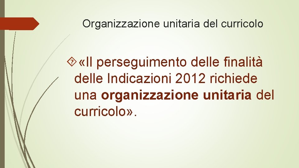 Organizzazione unitaria del curricolo «Il perseguimento delle finalità delle Indicazioni 2012 richiede una organizzazione