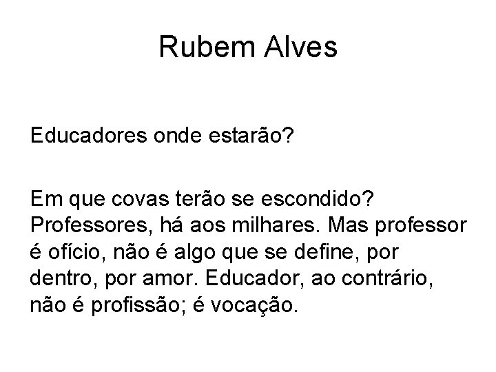 Rubem Alves Educadores onde estarão? Em que covas terão se escondido? Professores, há aos