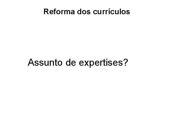 Reforma dos currículos Assunto de expertises? 