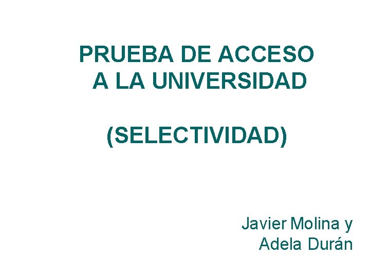 PRUEBA DE ACCESO A LA UNIVERSIDAD (SELECTIVIDAD) Javier Molina y Adela Durán 