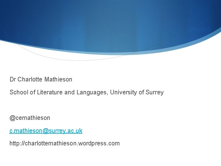 Dr Charlotte Mathieson School of Literature and Languages, University of Surrey @cemathieson c. mathieson@surrey. Dr Charlotte Mathieson School of Literature and Languages, University of Surrey @cemathieson c. mathieson@surrey.