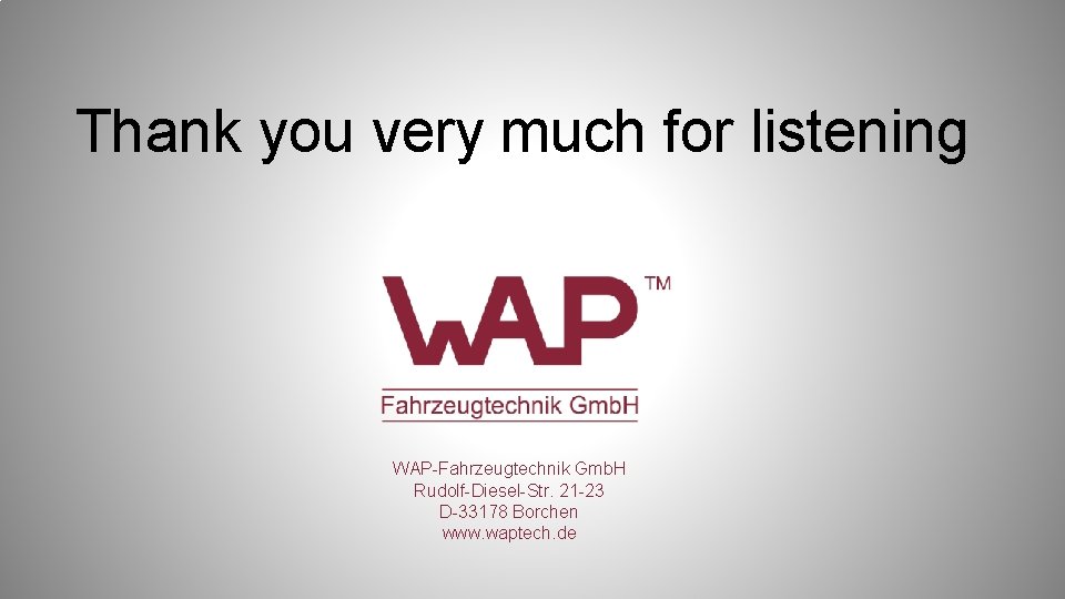 Thank you very much for listening WAP-Fahrzeugtechnik Gmb. H Rudolf-Diesel-Str. 21 -23 D-33178 Borchen Thank you very much for listening WAP-Fahrzeugtechnik Gmb. H Rudolf-Diesel-Str. 21 -23 D-33178 Borchen