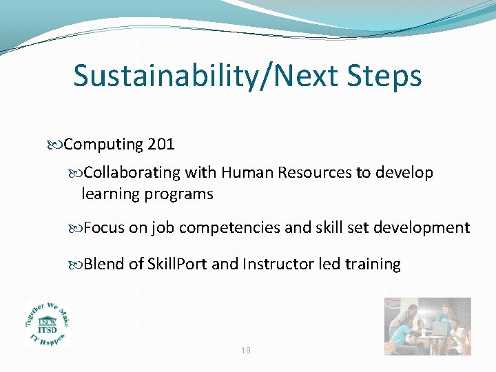 Sustainability/Next Steps Computing 201 Collaborating with Human Resources to develop learning programs Focus on