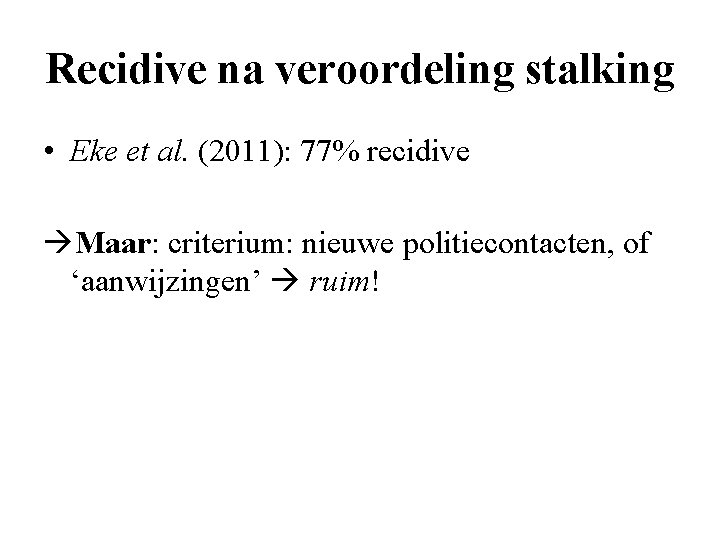 Recidive na veroordeling stalking • Eke et al. (2011): 77% recidive Maar: criterium: nieuwe