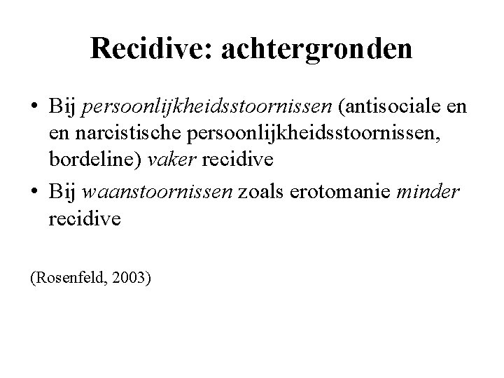 Recidive: achtergronden • Bij persoonlijkheidsstoornissen (antisociale en en narcistische persoonlijkheidsstoornissen, bordeline) vaker recidive •