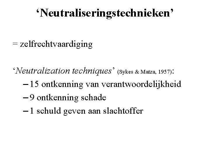 ‘Neutraliseringstechnieken’ = zelfrechtvaardiging ‘Neutralization techniques’ (Sykes & Matza, 1957): – 15 ontkenning van verantwoordelijkheid