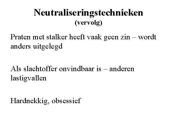 Neutraliseringstechnieken (vervolg) Praten met stalker heeft vaak geen zin – wordt anders uitgelegd Als