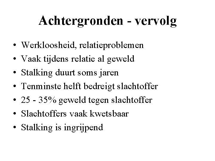 Achtergronden - vervolg • • Werkloosheid, relatieproblemen Vaak tijdens relatie al geweld Stalking duurt