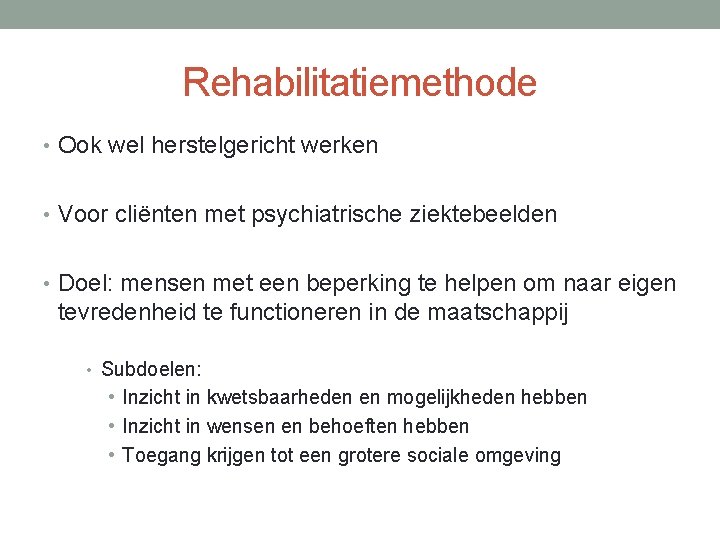 Rehabilitatiemethode • Ook wel herstelgericht werken • Voor cliënten met psychiatrische ziektebeelden • Doel: