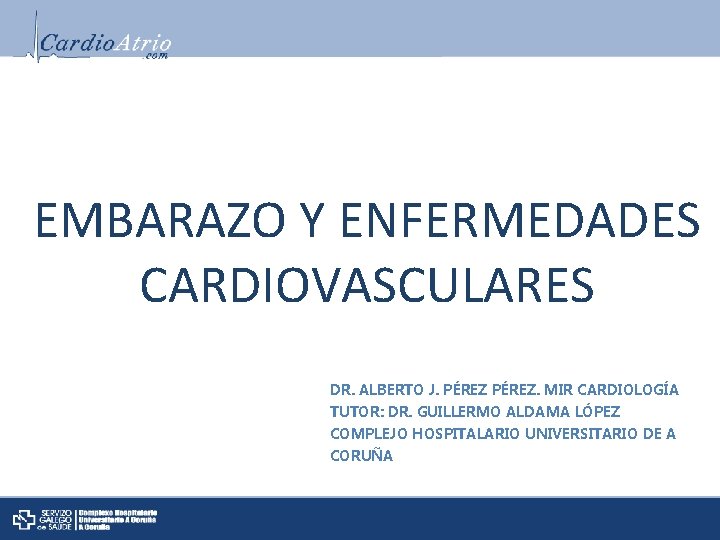 EMBARAZO Y ENFERMEDADES CARDIOVASCULARES DR. ALBERTO J. PÉREZ. MIR CARDIOLOGÍA TUTOR: DR. GUILLERMO ALDAMA