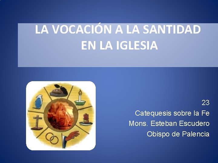 LA VOCACIÓN A LA SANTIDAD EN LA IGLESIA 23 Catequesis sobre la Fe Mons.