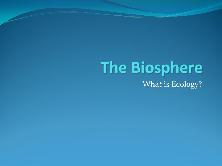 The Biosphere What is Ecology? 