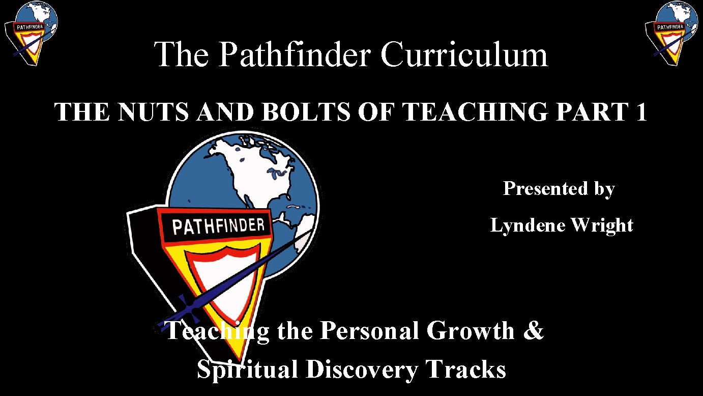 The Pathfinder Curriculum THE NUTS AND BOLTS OF TEACHING PART 1 Presented by Lyndene