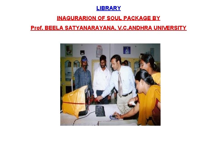 LIBRARY INAGURARION OF SOUL PACKAGE BY Prof. BEELA SATYANARAYANA, V. C, ANDHRA UNIVERSITY 