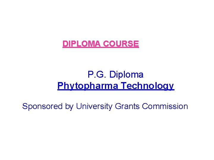 DIPLOMA COURSE P. G. Diploma Phytopharma Technology Sponsored by University Grants Commission 