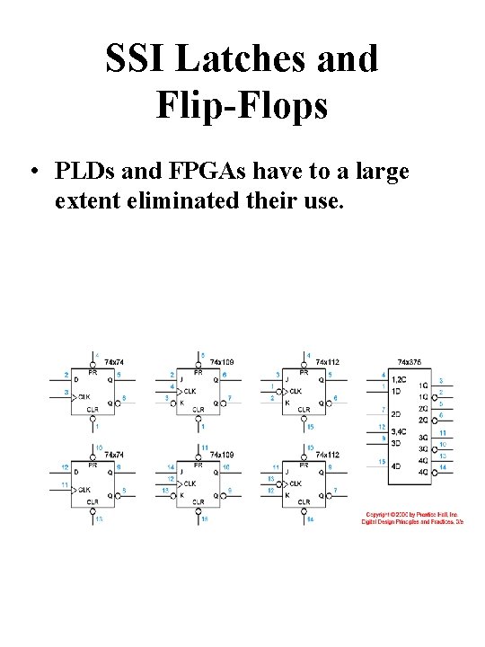 SSI Latches and Flip-Flops • PLDs and FPGAs have to a large extent eliminated