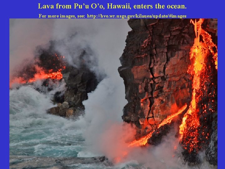 Lava from Pu’u O’o, Hawaii, enters the ocean. For more images, see: http: //hvo.
