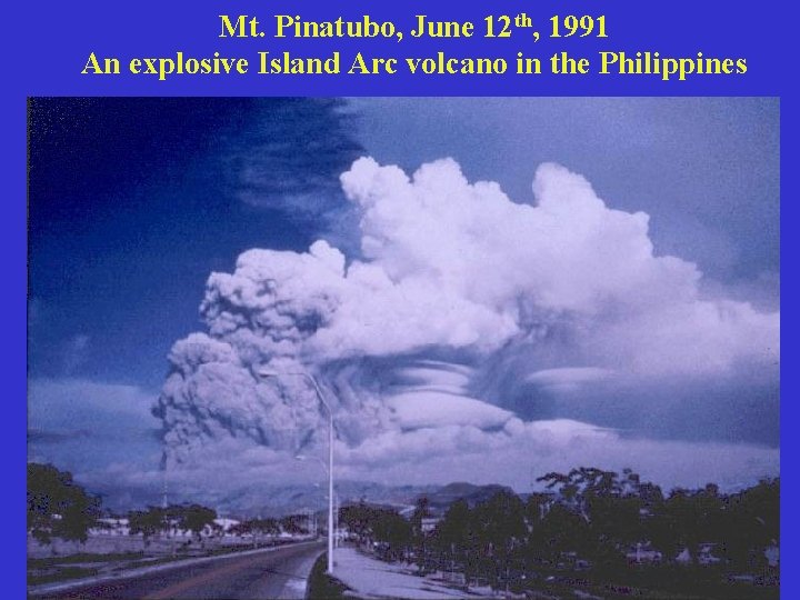 Mt. Pinatubo, June 12 th, 1991 An explosive Island Arc volcano in the Philippines