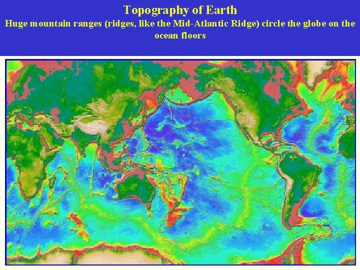 Topography of Earth Huge mountain ranges (ridges, like the Mid-Atlantic Ridge) circle the globe