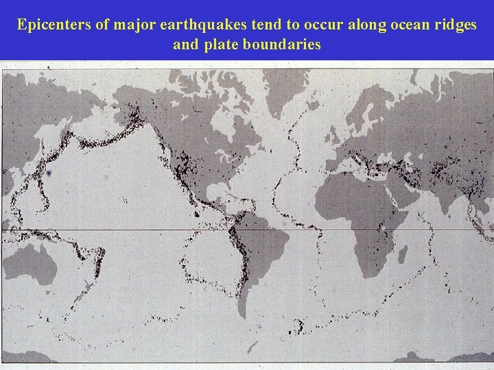 Epicenters of major earthquakes tend to occur along ocean ridges and plate boundaries 