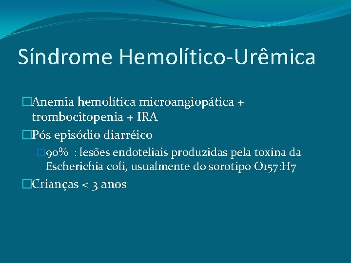 Síndrome Hemolítico-Urêmica �Anemia hemolítica microangiopática + trombocitopenia + IRA �Pós episódio diarréico � 90%
