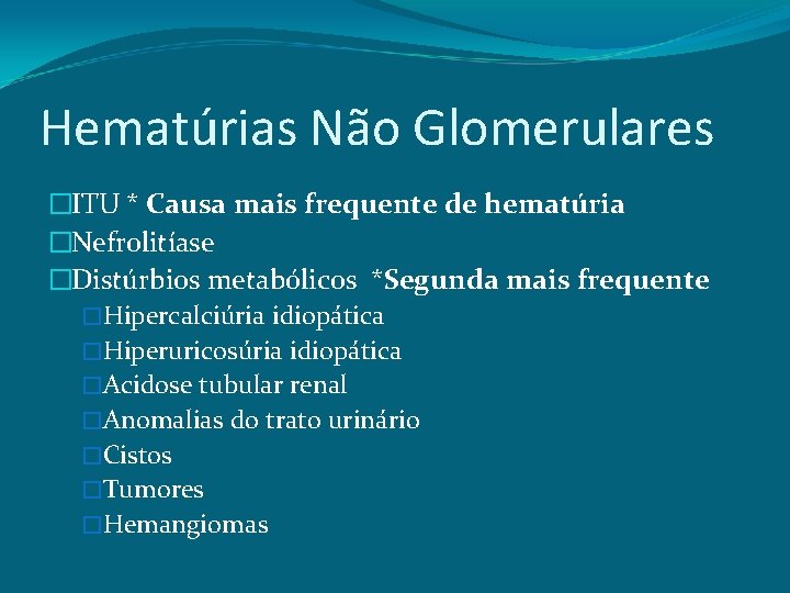 Hematúrias Não Glomerulares �ITU * Causa mais frequente de hematúria �Nefrolitíase �Distúrbios metabólicos *Segunda