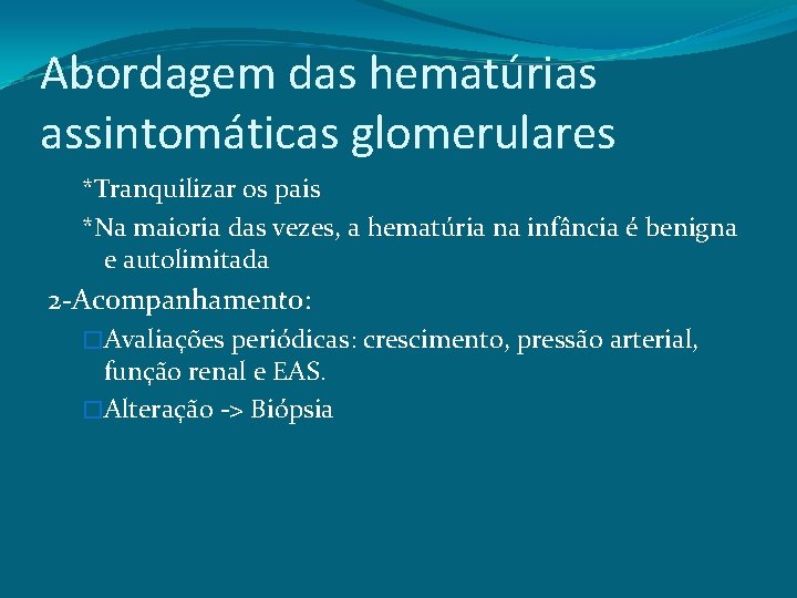 Abordagem das hematúrias assintomáticas glomerulares *Tranquilizar os pais *Na maioria das vezes, a hematúria