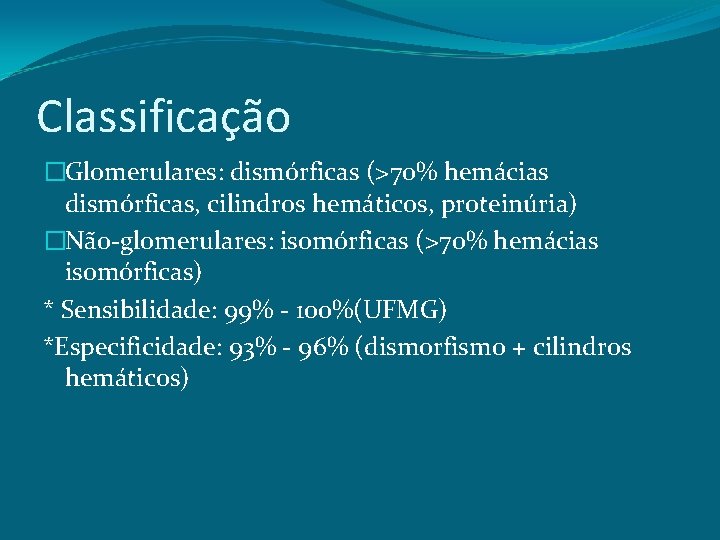 Classificação �Glomerulares: dismórficas (>70% hemácias dismórficas, cilindros hemáticos, proteinúria) �Não-glomerulares: isomórficas (>70% hemácias isomórficas)