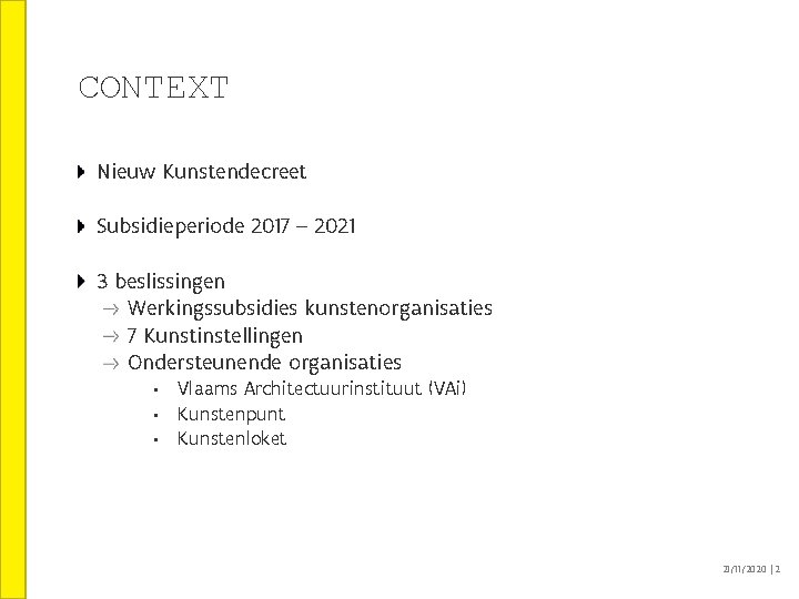 CONTEXT Nieuw Kunstendecreet Subsidieperiode 2017 – 2021 3 beslissingen Werkingssubsidies kunstenorganisaties 7 Kunstinstellingen Ondersteunende CONTEXT Nieuw Kunstendecreet Subsidieperiode 2017 – 2021 3 beslissingen Werkingssubsidies kunstenorganisaties 7 Kunstinstellingen Ondersteunende