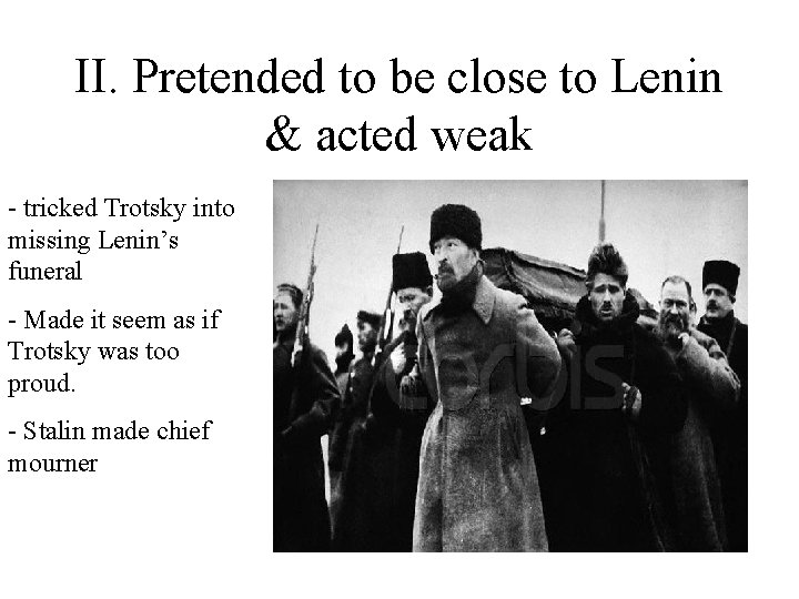 II. Pretended to be close to Lenin & acted weak - tricked Trotsky into