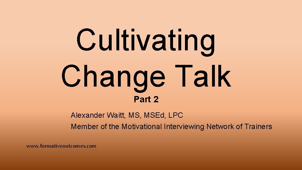 Cultivating Change Talk Part 2 Alexander Waitt, MSEd, LPC Member of the Motivational Interviewing